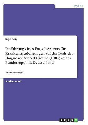 Einfuhrung Eines Entgeltsystems Fur Krankenhausleistungen Auf Der Basis Der Diagnosis Related Groups (Drg) in Der Bundesrepublik Deutschland 1