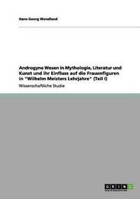 bokomslag Androgyne Wesen in Mythologie, Literatur und Kunst und ihr Einfluss auf die Frauenfiguren in "Wilhelm Meisters Lehrjahre" (Teil I)