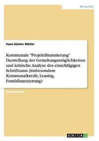 bokomslag Kommunale &quot;Projektfinanzierung&quot; Darstellung der Gestaltungsmglichkeiten und kritische Analyse des einschlgigen Schrifttums (insbesondere Kommunalkredit, Leasing, Fondsfinanzierung)