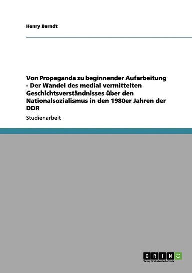 bokomslag Von Propaganda zu beginnender Aufarbeitung - Der Wandel des medial vermittelten Geschichtsverstndnisses ber den Nationalsozialismus in den 1980er Jahren der DDR