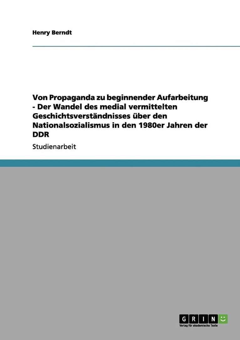 Von Propaganda zu beginnender Aufarbeitung - Der Wandel des medial vermittelten Geschichtsverstandnisses uber den Nationalsozialismus in den 1980er Jahren der DDR 1