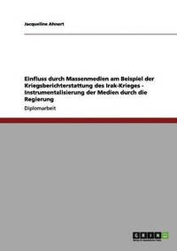 bokomslag Einfluss Durch Massenmedien Am Beispiel Der Kriegsberichterstattung Des Irak-Krieges - Instrumentalisierung Der Medien Durch Die Regierung