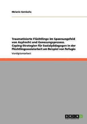 bokomslag Traumatisierte Fluchtlinge Im Spannungsfeld Von Asylrecht Und Genesungsprozess. Coping-Strategien Fur Sozialpadagogen in Der Fluchtlingssozialarbeit Am Beispiel Von Refugio