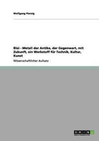 bokomslag Blei - Metall der Antike, der Gegenwart, mit Zukunft, ein Werkstoff fr Technik, Kultur, Kunst