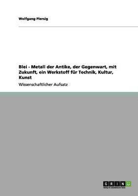 bokomslag Blei - Metall der Antike, der Gegenwart, mit Zukunft, ein Werkstoff fr Technik, Kultur, Kunst