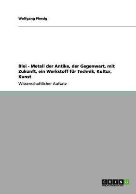bokomslag Blei - Metall der Antike, der Gegenwart, mit Zukunft, ein Werkstoff für Technik, Kultur, Kunst