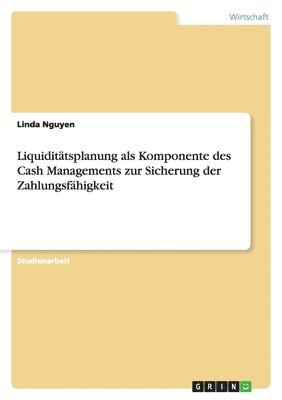 Liquiditätsplanung als Komponente des Cash Managements zur Sicherung der Zahlungsfähigkeit