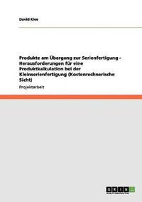 bokomslag Produkte Am Ubergang Zur Serienfertigung - Herausforderungen Fur Eine Produktkalkulation Bei Der Kleinserienfertigung (Kostenrechnerische Sicht)