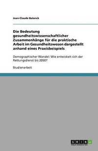 bokomslag Die Bedeutung gesundheitswissenschaftlicher Zusammenhänge für die praktische Arbeit im Gesundheitswesen dargestellt anhand eines Praxisbeispiels