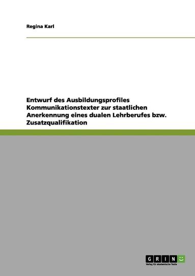 Regina Karl - Entwurf des Ausbildungsprofiles Kommunikationstexter zur staatlichen Anerkennung eines dualen Lehrberufes bzw. Zusatzqualifikation, Häftad