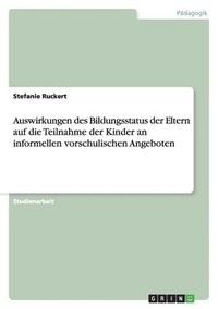 bokomslag Auswirkungen Des Bildungsstatus Der Eltern Auf Die Teilnahme Der Kinder an Informellen Vorschulischen Angeboten