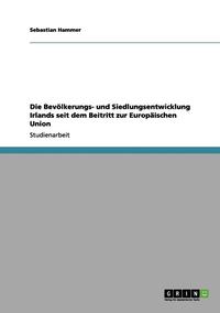 bokomslag Die Bevölkerungs- und Siedlungsentwicklung Irlands seit dem Beitritt zur Europäischen Union
