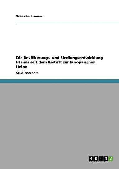 bokomslag Die Bevölkerungs- und Siedlungsentwicklung Irlands seit dem Beitritt zur Europäischen Union