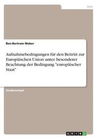 bokomslag Aufnahmebedingungen fr den Beitritt zur Europischen Union unter besonderer Beachtung der Bedingung &quot;europischer Staat&quot;