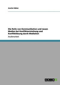 bokomslag Die Rolle von Kommunikation und neuen Medien bei Konfliktentstehung und Konfliktlsung durch Mediation