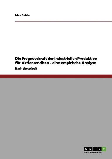 bokomslag Die Prognosekraft Der Industriellen Produktion Fur Aktienrenditen - Eine Empirische Analyse