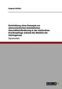 bokomslag Entwicklung Eines Konzepts Zur Altersorientierten Betrieblichen Gesundheitsforderung in Der Stationaren Krankenpflege Anhand Des Modells Der Salutogenese