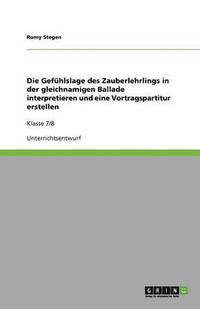 bokomslag Die Gefuhlslage des Zauberlehrlings in der gleichnamigen Ballade interpretieren und eine Vortragspartitur erstellen