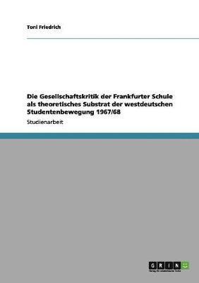 Toni Friedrich - Gesellschaftskritik der Frankfurter Schule als theoretisches Substrat der westdeutschen Studentenbewegung 1967/68, Häftad