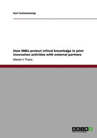 bokomslag How Smes Protect Critical Knowledge in Joint Innovation Activities with External Partners