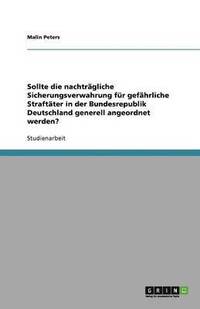 bokomslag Sollte die nachtragliche Sicherungsverwahrung fur gefahrliche Straftater in der Bundesrepublik Deutschland generell angeordnet werden?