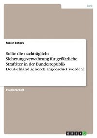 bokomslag Sollte die nachtrgliche Sicherungsverwahrung fr gefhrliche Straftter in der Bundesrepublik Deutschland generell angeordnet werden?