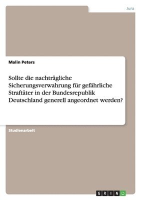 bokomslag Sollte die nachtragliche Sicherungsverwahrung fur gefahrliche Straftater in der Bundesrepublik Deutschland generell angeordnet werden?