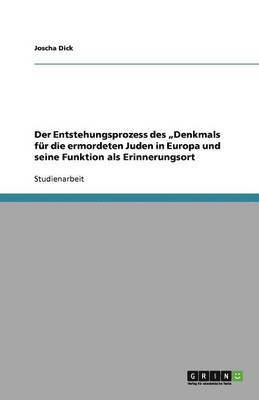 bokomslag Der Entstehungsprozess des "Denkmals für die ermordeten Juden in Europa und seine Funktion als Erinnerungsort