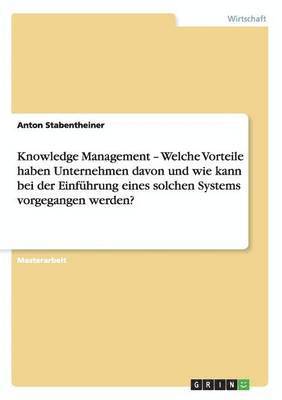 Knowledge Management - Welche Vorteile haben Unternehmen davon und wie kann bei der Einfuhrung eines solchen Systems vorgegangen werden? 1