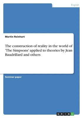 Martin Reinhart - construction of reality in the world of 'The Simpsons' applied to theories by Jean Baudrillard and others, Häftad