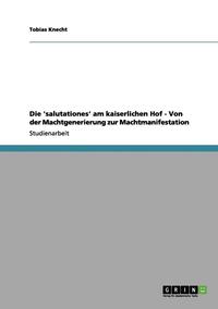 bokomslag Die 'salutationes' am kaiserlichen Hof - Von der Machtgenerierung zur Machtmanifestation