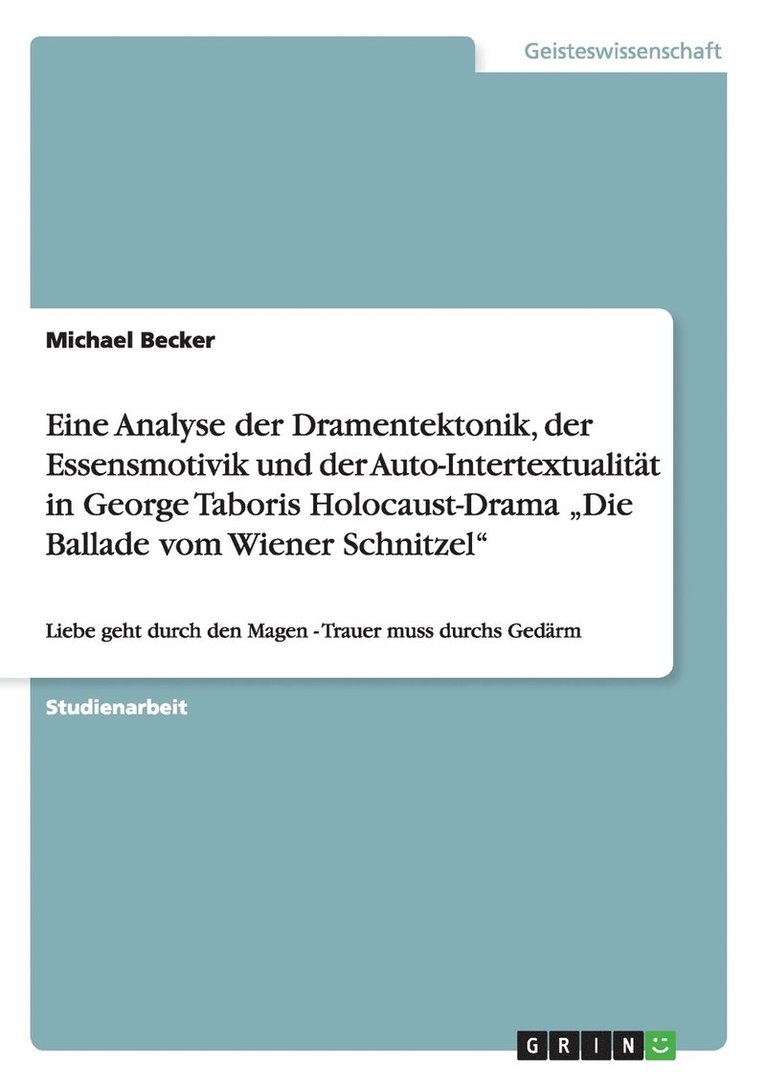 Eine Analyse der Dramentektonik, der Essensmotivik und der Auto-Intertextualitat in George Taboris Holocaust-Drama 'Die Ballade vom Wiener Schnitzel 1