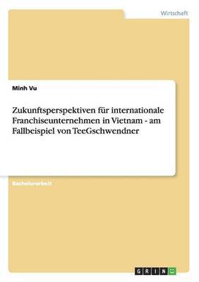 bokomslag Zukunftsperspektiven Fur Internationale Franchiseunternehmen in Vietnam - Am Fallbeispiel Von Teegschwendner