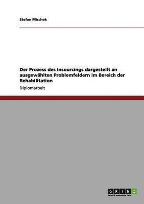 bokomslag Der Prozess des Insourcings dargestellt an ausgewahlten Problemfeldern im Bereich der Rehabilitation