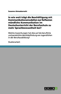 bokomslag In wie weit trägt die Beschäftigung mit Kommunikationsmodellen zur Reflexion mündliche Kommunikation im Deutschunterricht der Berufsschule zu mehr Sprachbewusstheit bei?