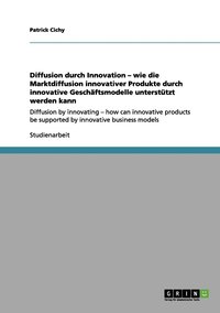 bokomslag Diffusion durch Innovation - wie die Marktdiffusion innovativer Produkte durch innovative Geschftsmodelle untersttzt werden kann