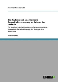 bokomslag Die deutsche und amerikanische Gesundheitsversorgung im Rahmen der Geriatrie