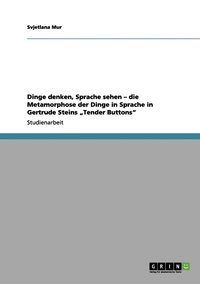 bokomslag Dinge denken, Sprache sehen - die Metamorphose der Dinge in Sprache in Gertrude Steins &quot;Tender Buttons&quot;