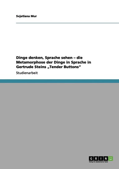 bokomslag Dinge denken, Sprache sehen - die Metamorphose der Dinge in Sprache in Gertrude Steins &quot;Tender Buttons&quot;