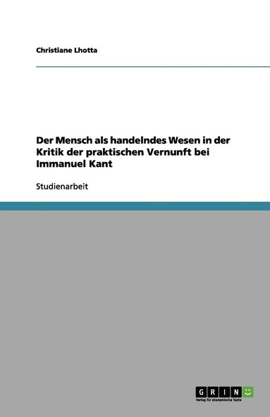 bokomslag Der Mensch als handelndes Wesen in der Kritik der praktischen Vernunft bei Immanuel Kant