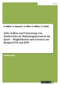 bokomslag Ziele, Aufbau und Umsetzung von Kinderclubs als Marketinginstrument im Sport - Möglichkeiten und Grenzen am Beispiel FCB und BVB