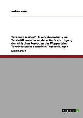 bokomslag Tanzende Worter? - Eine Untersuchung Zur Tanzkritik Unter Besonderer Berucksichtigung Der Kritischen Rezeption Des Wuppertaler Tanztheaters in Deutschen Tageszeitungen