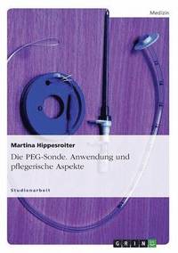 bokomslag Die PEG-Sonde. Anwendung und pflegerische Aspekte