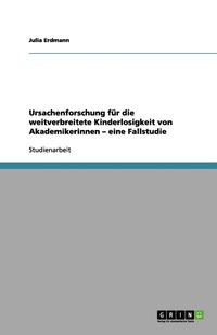 bokomslag Ursachenforschung Fur Die Weitverbreitete Kinderlosigkeit Von Akademikerinnen - Eine Fallstudie