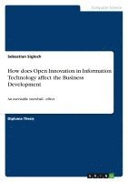 Sebastian Sigloch - How does Open Innovation in Information Technology affect the Business Development, Häftad