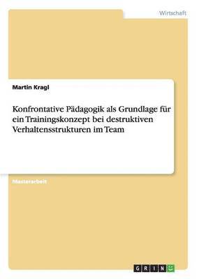 bokomslag Konfrontative Pädagogik als Grundlage für ein Trainingskonzept bei destruktiven Verhaltensstrukturen im Team