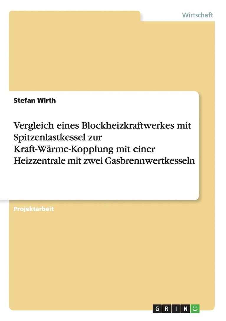 Stefan Wirth - Vergleich eines Blockheizkraftwerkes mit Spitzenlastkessel zur Kraft-Wärme-Kopplung mit einer Heizzentrale mit zwei Gasbrennwertkesseln, Häftad