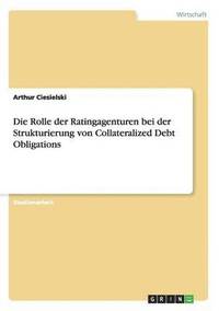 bokomslag Die Rolle Der Ratingagenturen Bei Der Strukturierung Von Collateralized Debt Obligations