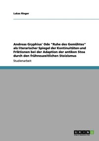 bokomslag Andreas Gryphius' Ode "Ruhe des Gemühtes" als literarischer Spiegel der Kontinuitäten und Friktionen bei der Adaption der antiken Stoa durch den frühneuzeitlichen Stoizismus