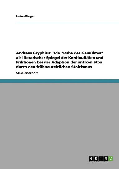 bokomslag Andreas Gryphius' Ode "Ruhe des Gemühtes" als literarischer Spiegel der Kontinuitäten und Friktionen bei der Adaption der antiken Stoa durch den frühneuzeitlichen Stoizismus